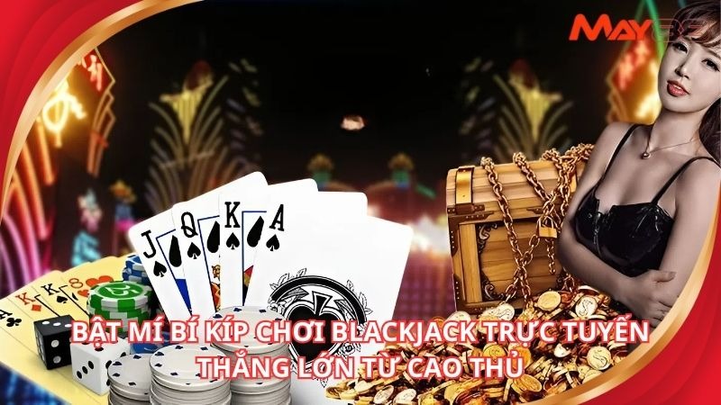 Bật mí bí kíp chơi blackjack trực tuyến thắng lớn từ cao thủ mà bạn không nên bỏ lỡ