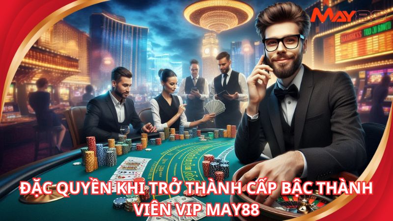 Đặc quyền khi trở thành cấp bậc thành viên vip may88