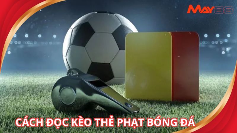 Giải mã nhanh cách đọc kèo thẻ phạt bóng đá chuẩn xác