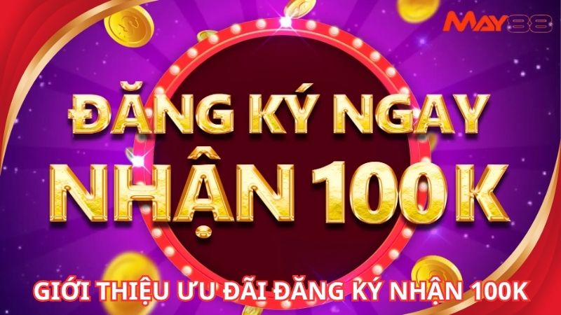 Giới thiệu về khuyến mãi đăng ký thành viên nhận 100K hấp dẫn