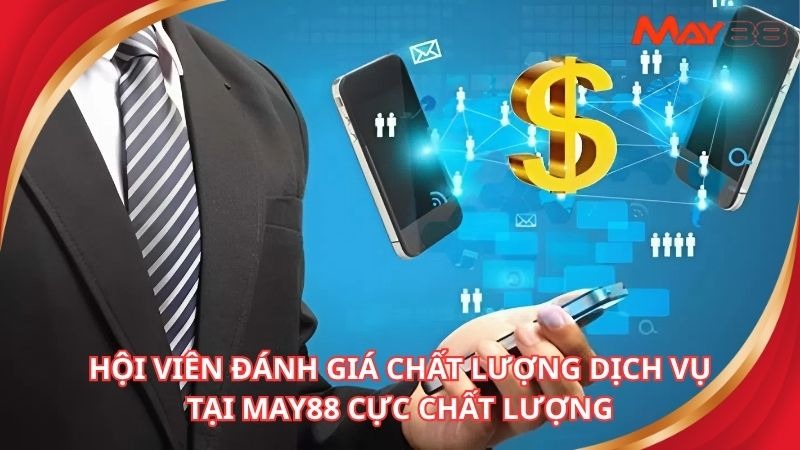 Hội viên đánh giá chất lượng dịch vụ tại may88 cực chất lượng
