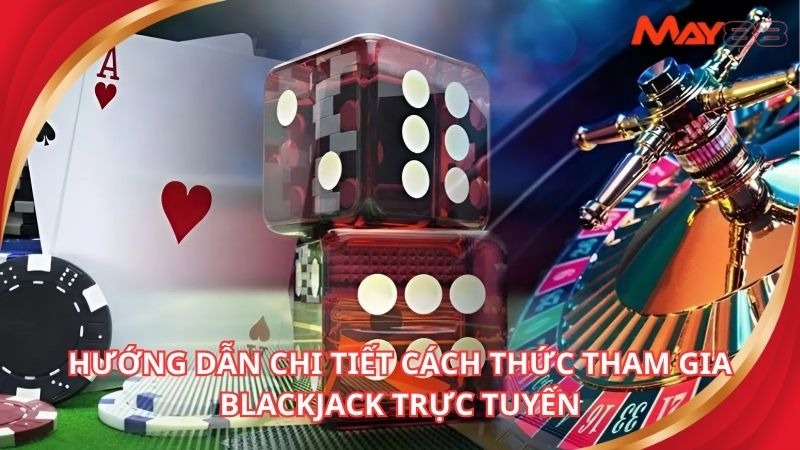 Hướng dẫn chi tiết cách thức tham gia và luật chơi của trò blackjack trực tuyến