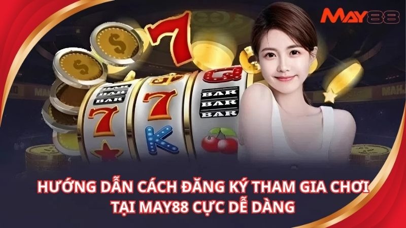 Hướng dẫn cách đăng ký tham gia chơi tại may88 cực dễ dàng