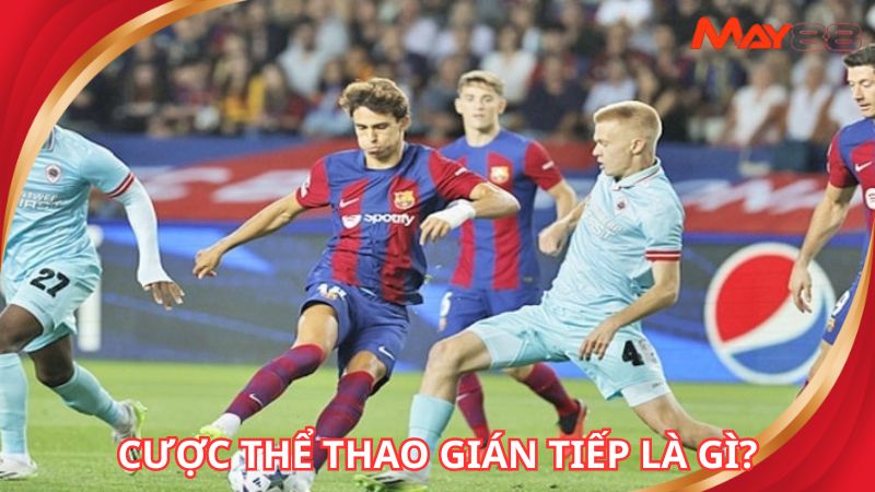 Người chơi cần hiểu rõ cược thể thao gián tiếp là gì