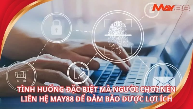 Tình huống đặc biệt mà người chơi nên liên hệ may88 để đảm bảo được lợi ích