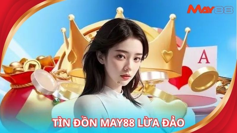 Tình trạng của tin đồn May88 lừa đảo hiện nay
